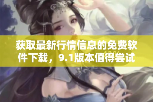 獲取最新行情信息的免費(fèi)軟件下載，9.1版本值得嘗試