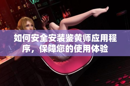 如何安全安裝鑒黃師應(yīng)用程序，保障您的使用體驗(yàn)