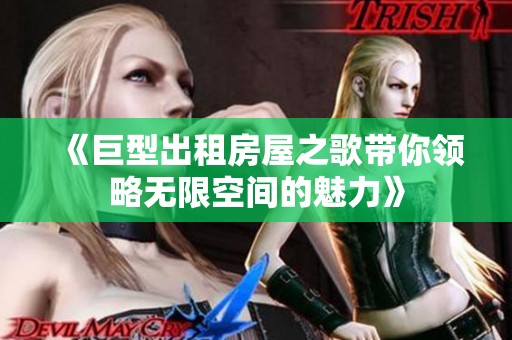 《巨型出租房屋之歌帶你領略無限空間的魅力》