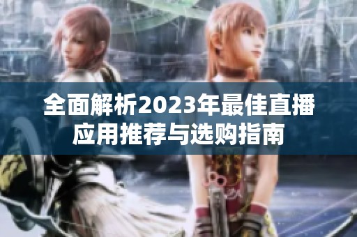 全面解析2023年最佳直播應(yīng)用推薦與選購(gòu)指南