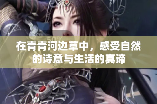 在青青河邊草中，感受自然的詩意與生活的真諦