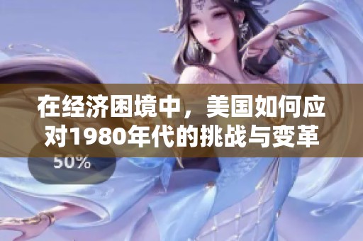 在經(jīng)濟(jì)困境中，美國如何應(yīng)對1980年代的挑戰(zhàn)與變革