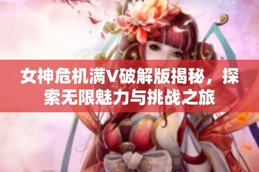 女神危機(jī)滿V破解版揭秘，探索無(wú)限魅力與挑戰(zhàn)之旅