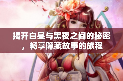 揭開白晝與黑夜之間的秘密，暢享隱藏故事的旅程