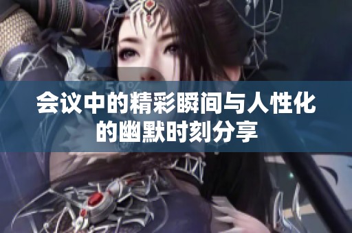 會(huì)議中的精彩瞬間與人性化的幽默時(shí)刻分享