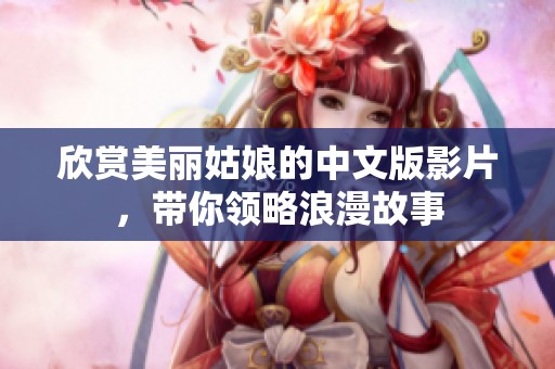 欣賞美麗姑娘的中文版影片，帶你領(lǐng)略浪漫故事