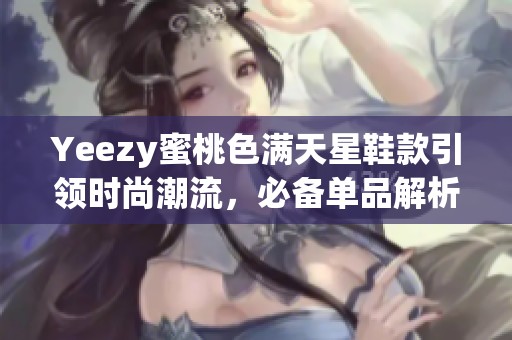 Yeezy蜜桃色滿天星鞋款引領時尚潮流，必備單品解析