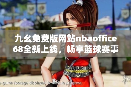 九幺免費版網(wǎng)站nbaoffice68全新上線，暢享籃球賽事精彩時刻