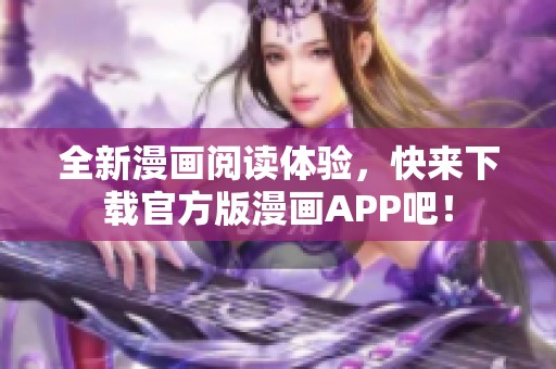 全新漫畫閱讀體驗(yàn)，快來(lái)下載官方版漫畫APP吧！