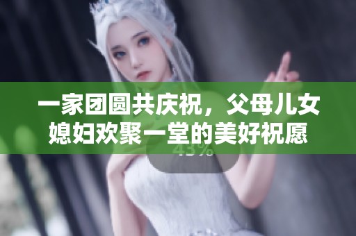 一家團(tuán)圓共慶祝，父母兒女媳婦歡聚一堂的美好祝愿