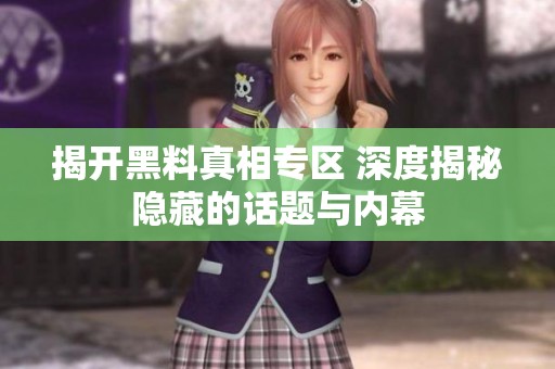 揭開黑料真相專區(qū) 深度揭秘隱藏的話題與內(nèi)幕