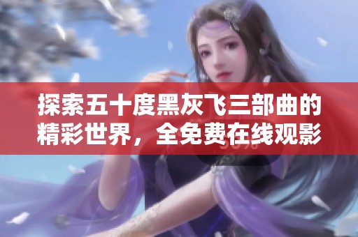 探索五十度黑灰飛三部曲的精彩世界，全免費(fèi)在線觀影體驗