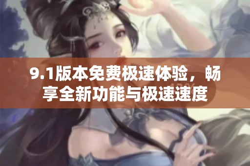 9.1版本免費極速體驗，暢享全新功能與極速速度