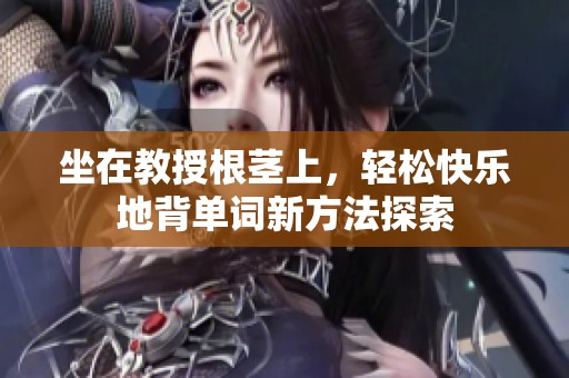 坐在教授根莖上，輕松快樂地背單詞新方法探索