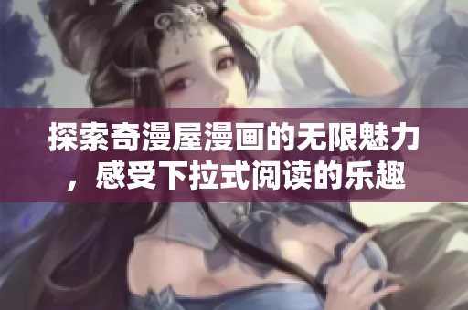 探索奇漫屋漫畫的無(wú)限魅力，感受下拉式閱讀的樂(lè)趣