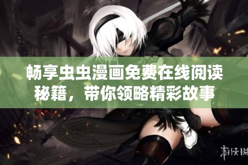 暢享蟲(chóng)蟲(chóng)漫畫(huà)免費(fèi)在線閱讀秘籍，帶你領(lǐng)略精彩故事