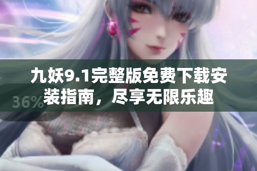 九妖9.1完整版免費下載安裝指南，盡享無限樂趣