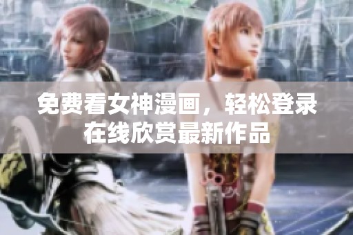 免費看女神漫畫，輕松登錄在線欣賞最新作品