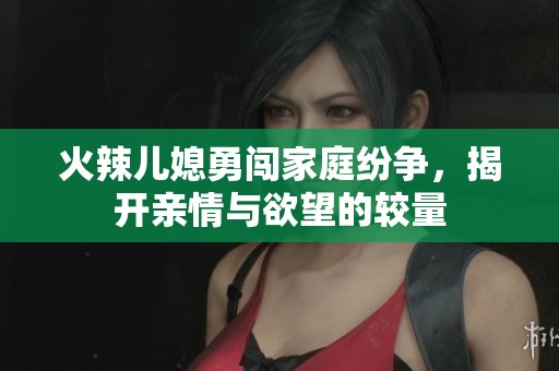 火辣兒媳勇闖家庭紛爭，揭開親情與欲望的較量
