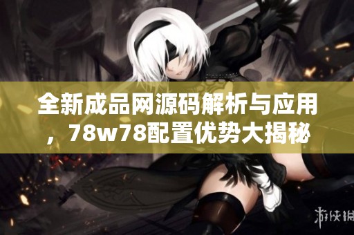 全新成品網(wǎng)源碼解析與應(yīng)用，78w78配置優(yōu)勢大揭秘