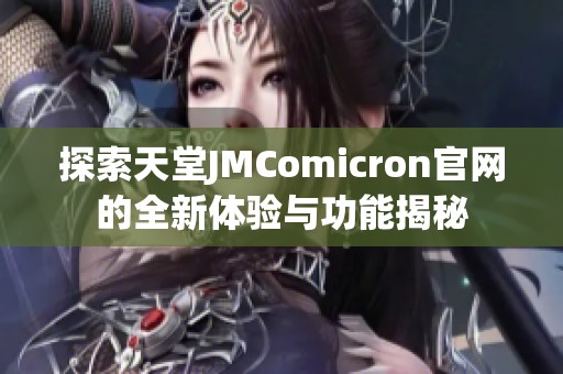 探索天堂JMComicron官網(wǎng)的全新體驗(yàn)與功能揭秘