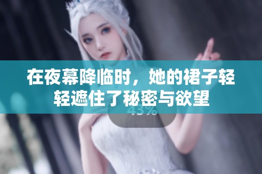 在夜幕降臨時(shí)，她的裙子輕輕遮住了秘密與欲望