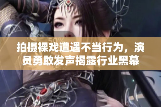 拍攝裸戲遭遇不當行為，演員勇敢發(fā)聲揭露行業(yè)黑幕
