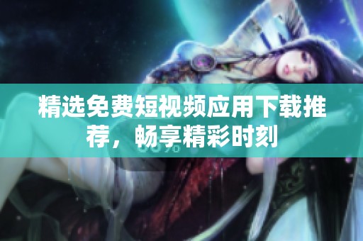 精選免費(fèi)短視頻應(yīng)用下載推薦，暢享精彩時(shí)刻