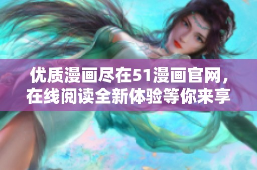 優(yōu)質(zhì)漫畫盡在51漫畫官網(wǎng)，在線閱讀全新體驗(yàn)等你來享受