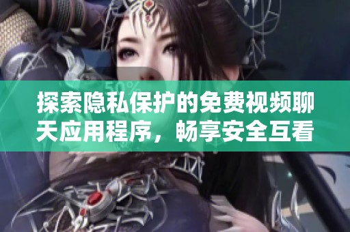 探索隱私保護(hù)的免費(fèi)視頻聊天應(yīng)用程序，暢享安全互看體驗(yàn)