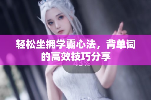 輕松坐擁學(xué)霸心法，背單詞的高效技巧分享