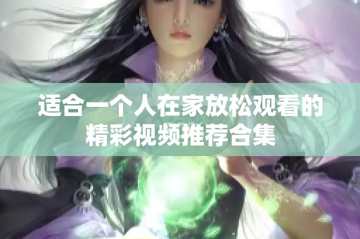 適合一個人在家放松觀看的精彩視頻推薦合集