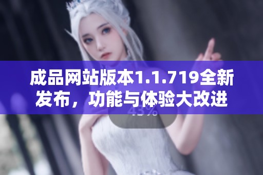 成品網(wǎng)站版本1.1.719全新發(fā)布，功能與體驗大改進