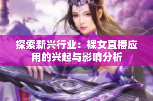 探索新興行業(yè)：裸女直播應用的興起與影響分析