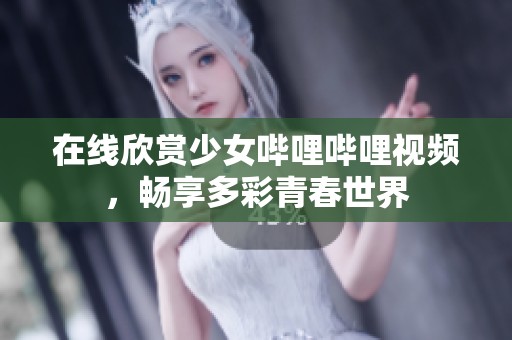 在線欣賞少女嗶哩嗶哩視頻，暢享多彩青春世界