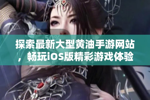 探索最新大型黃油手游網(wǎng)站，暢玩iOS版精彩游戲體驗