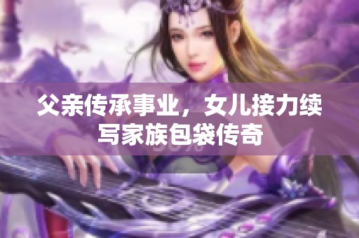 父親傳承事業(yè)，女兒接力續(xù)寫家族包袋傳奇