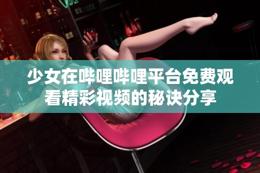 少女在嗶哩嗶哩平臺免費觀看精彩視頻的秘訣分享
