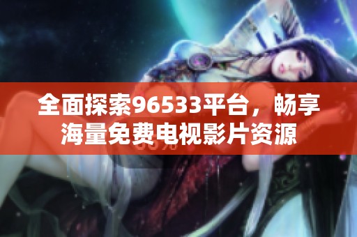 全面探索96533平臺(tái)，暢享海量免費(fèi)電視影片資源