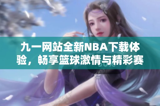 九一網(wǎng)站全新NBA下載體驗，暢享籃球激情與精彩賽事