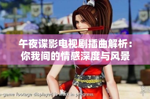 午夜諜影電視劇插曲解析：你我間的情感深度與風(fēng)景