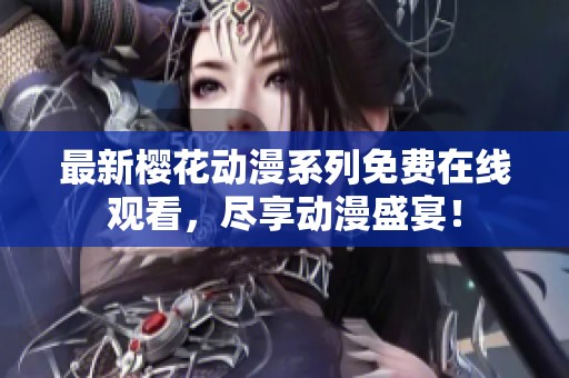 最新櫻花動漫系列免費在線觀看，盡享動漫盛宴！