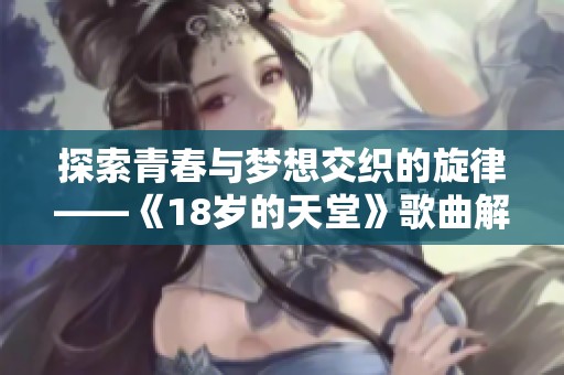 探索青春與夢想交織的旋律——《18歲的天堂》歌曲解析與感悟
