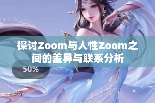 探討Zoom與人性Zoom之間的差異與聯(lián)系分析 探討Zoom與人性Zoom之間的差異與聯(lián)系分析