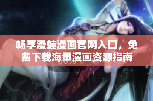 暢享漫蛙漫畫(huà)官網(wǎng)入口,免費(fèi)下載海量漫畫(huà)資源指南 暢享漫蛙漫畫(huà)官網(wǎng)入口,免費(fèi)下載海量漫畫(huà)資源指南