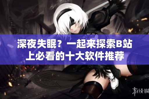 深夜失眠？一起來(lái)探索B站上必看的十大軟件推薦