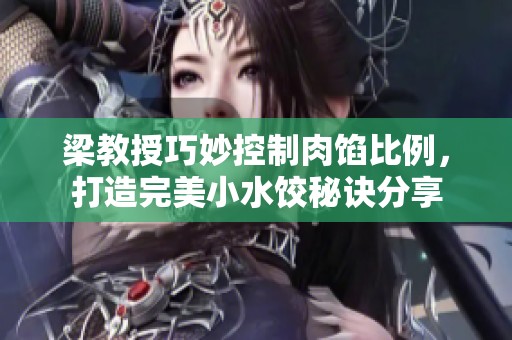 梁教授巧妙控制肉餡比例，打造完美小水餃秘訣分享
