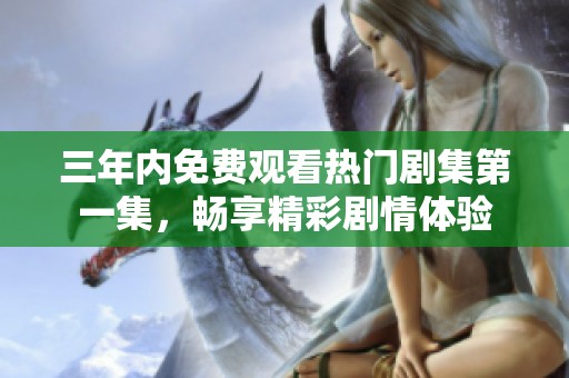 三年內(nèi)免費觀看熱門劇集第一集，暢享精彩劇情體驗