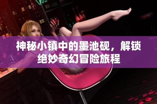 神秘小鎮(zhèn)中的墨池硯，解鎖絕妙奇幻冒險旅程