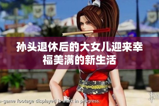 孫頭退休后的大女兒迎來幸福美滿的新生活